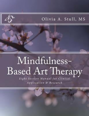 Mindfulness-Based Art Therapy Eight Session Manual: For Clinical Application and Research by Stull, Olivia a.
