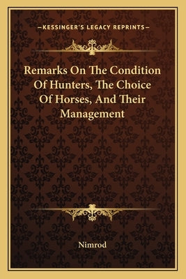 Remarks On The Condition Of Hunters, The Choice Of Horses, And Their Management by Nimrod