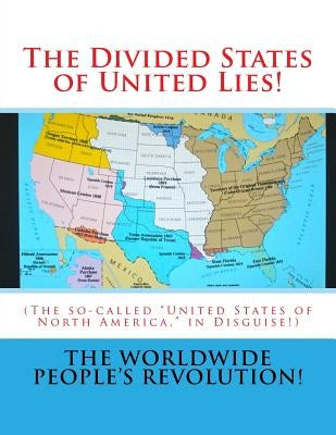 The Divided States of United Lies!: (The so-called United States of North America, in Disguise!) by Revolution!, Worldwide People's