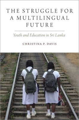 The Struggle for a Multilingual Future: Youth and Education in Sri Lanka by Davis, Christina P.