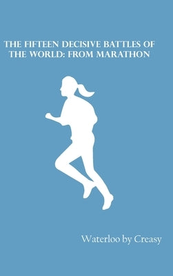 The Fifteen Decisive Battles of the World: from Marathon by Waterloo by Creasy