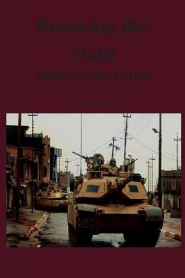 Breaking the Mold: Tanks in the Cities by Gott, Kendall D.