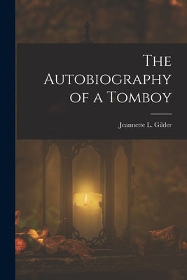 The Autobiography of a Tomboy by Gilder, Jeannette L. (Jeannette Leona
