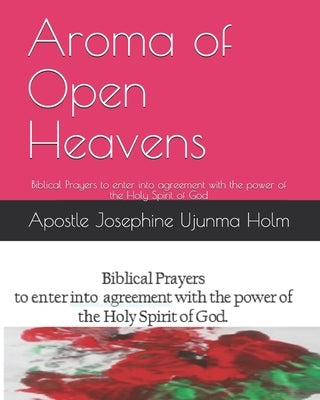 Aroma of Open Heavens: Biblical Prayers to enter into agreement with the power of the Holy Spirit of God by Holm, Apostle Josephine Ujunma