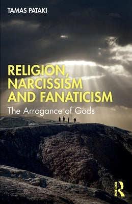 Religion, Narcissism and Fanaticism: The Arrogance of Gods by Pataki, Tamas
