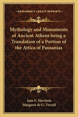 Mythology and Monuments of Ancient Athens Being a Translation of a Portion of the Attica of Pausanias by Harrison, Jane E.