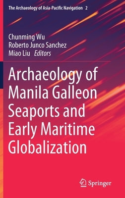 Archaeology of Manila Galleon Seaports and Early Maritime Globalization by Wu, Chunming