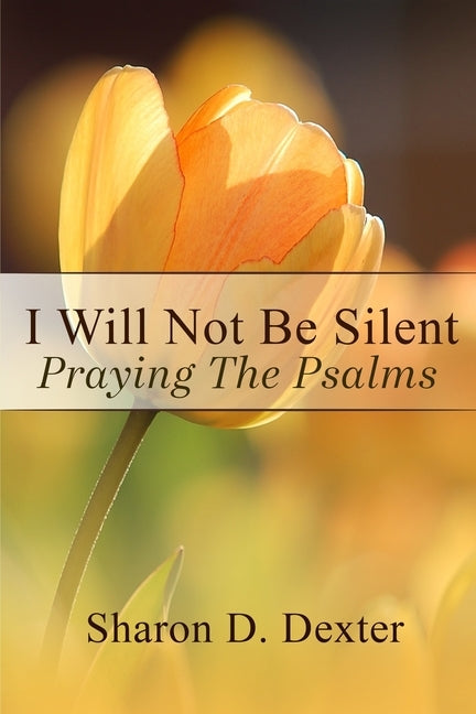 I Will Not Be Silent: Praying the Psalms by Dexter, Sharon D.