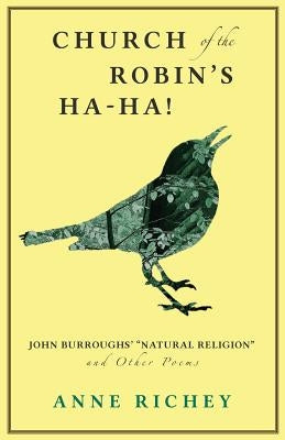 Church of the Robin's Ha-Ha!: John Burroughs' Natural Religion and Other Poems by Richey, Anne