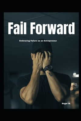 "Fail Forward: Embracing Failure as an Entrepreneur" i by M, Roger