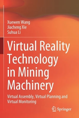 Virtual Reality Technology in Mining Machinery: Virtual Assembly, Virtual Planning and Virtual Monitoring by Wang, Xuewen