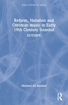 Reform, Notation and Ottoman music in Early 19th Century Istanbul: Euterpe by Sanlıkol, Mehmet Ali