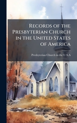 Records of the Presbyterian Church in the United States of America by Presbyterian Church in the U S a