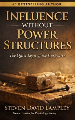 Influence Without Power Structures: The Quiet Logic of the Carpenter by Lampley, Steven David