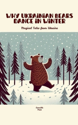 Why Ukrainian Bears Dance in Winter: Magical Tales from Ukraine by Press, Camaille