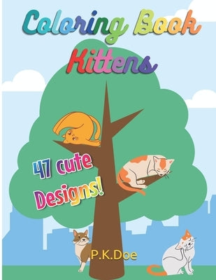 Coloring Book "Kittens": 47 cute designs of Kittens and Cats! 8.5x11 inches drawings for children and adults by Doe, P. K.