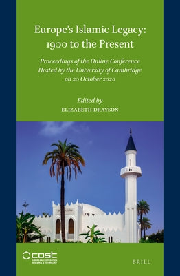 Europe's Islamic Legacy: 1900 to the Present: Proceedings of the Online Conference Hosted by the University of Cambridge on 20 October 2020 by Drayson, Elizabeth