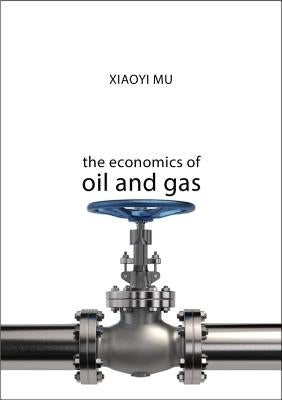 The Economics of Oil and Gas by Mu, Xiaoyi