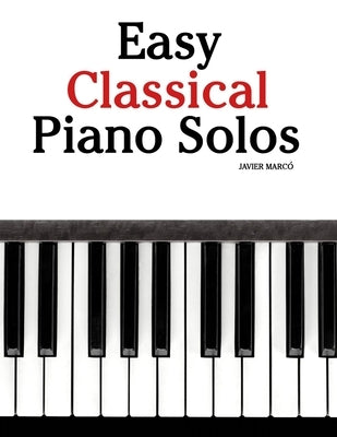 Easy Classical Piano Solos: Featuring music of Bach, Mozart, Beethoven, Vivaldi and Other Composers by Marcó, Javier