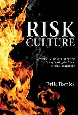 Risk Culture: A Practical Guide to Building and Strengthening the Fabric of Risk Management by Banks, E.