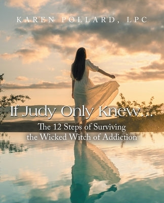 If Judy Only Knew...: The 12 Steps of Surviving the Wicked Witch of Addiction by Pollard Lpc, Karen