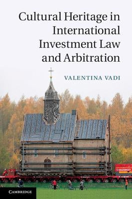 Cultural Heritage in International Investment Law and Arbitration by Vadi, Valentina