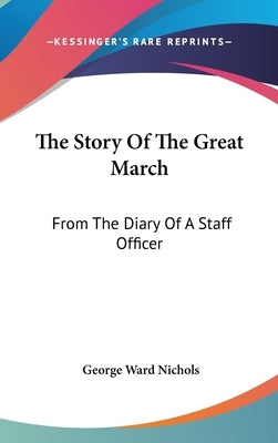 The Story Of The Great March: From The Diary Of A Staff Officer by Nichols, George Ward