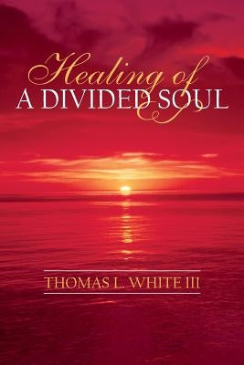 Healing of a Divided Soul by White, Thomas L., III