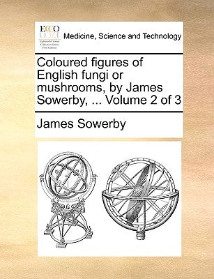 Coloured Figures of English Fungi or Mushrooms, by James Sowerby, ... Volume 2 of 3 by Sowerby, James