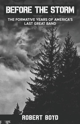 Before the Storm: The Formative Years of America's Last Great Band by Boyd, Robert