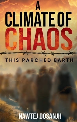 A Climate of Chaos: This Parched Earth by Dosanjh, Nawtej