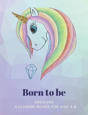 Born to be: DRAGONS, Coloring Book for Kids 3 to 8 Years, Large 8.5 x 11 inches White Paper, Soft Cover by Russell, Laura