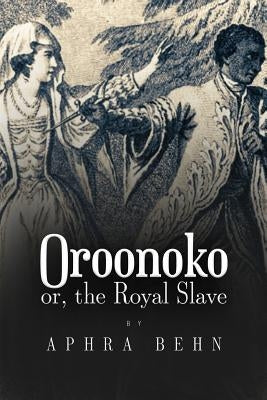 Oroonoko: or, The Royal Slave by Behn, Aphra