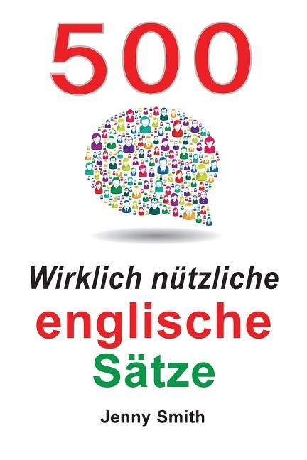 500 Wirklich n?tzliche englische S?tze: Bewegen Sie sich ganz nat?rlich vom mittleren zum fortgeschrittenen Niveau. by Smith, Jenny