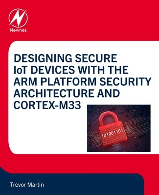 Designing Secure Iot Devices with the Arm Platform Security Architecture and Cortex-M33 by Martin, Trevor