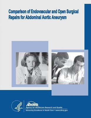 Comparison of Endovascular and Open Surgical Repairs for Abdominal Aortic Aneurysm: Evidence Report/Technology Assessment Number 144 by And Quality, Agency for Healthcare Resea