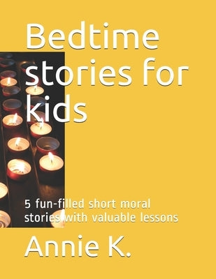 Bedtime stories for kids: 5 fun-filled short moral stories with valuable lessons by K, Annie