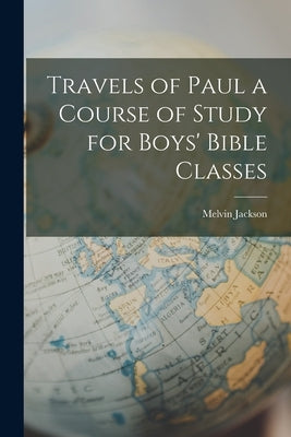 Travels of Paul a Course of Study for Boys' Bible Classes by Jackson, Melvin