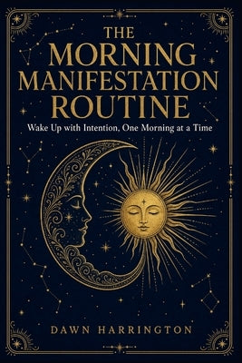 The Morning Manifestation Routine: A Science-Backed, Step-by-Step System to Wake Up with Intention, Rewire Your Mind, and Design the Life You Want, On by Harrington, Dawn