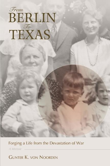 From Berlin to Texas: Forging a Life from the Devastation of War by Von Noorden, Gunter K.