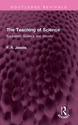 The Teaching of Science: Education, Science and Society by Jevons, F. R.