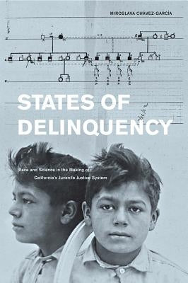 States of Delinquency: Race and Science in the Making of California's Juvenile Justice Systemvolume 35 by Chavez-Garcia, Miroslava