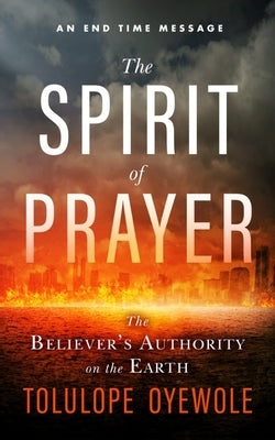 The Spirit of Prayer: The Believer's Authority on the Earth by Oyewole, Tolulope