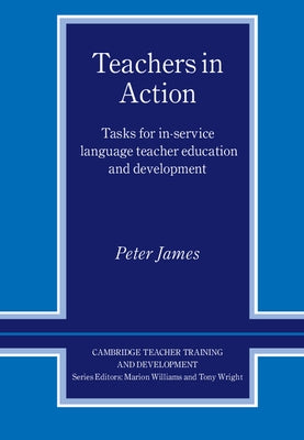 Teachers in Action: Tasks for In-Service Language Teacher Education and Development by James, Peter