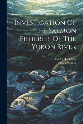 Investigation Of The Salmon Fisheries Of The Yukon River by Gilbert, Charles H. (Charles Henry)