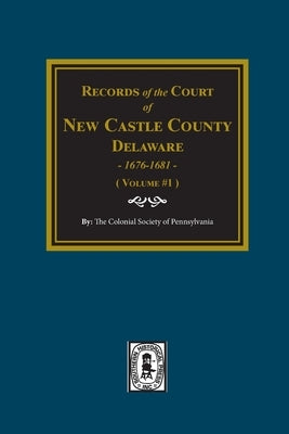 Records of the Court of NEW CASTLE COUNTY, Delaware, 1676-1681. (Volume #1) by Pennsylvania, The Colonial