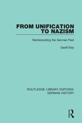 From Unification to Nazism: Reinterpreting the German Past by Geoff, Eley