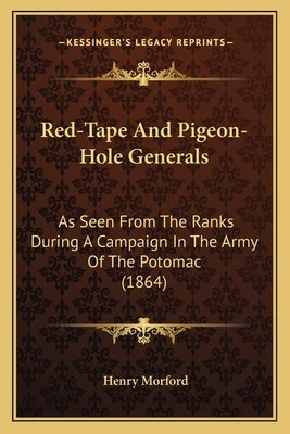 Red-Tape And Pigeon-Hole Generals: As Seen From The Ranks During A Campaign In The Army Of The Potomac (1864) by Morford, Henry