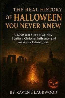 The Real History of Halloween You Never Knew: A 2,000-Year Story of Spirits, Bonfires, Christian Influence, and American Reinvention by Blackwood, Raven