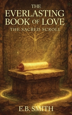 The Everlasting Book of Love: The Sacred Scroll by Smith, E. B.
